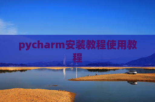 pycharm安装教程使用教程 pycharm安装教程使用教程